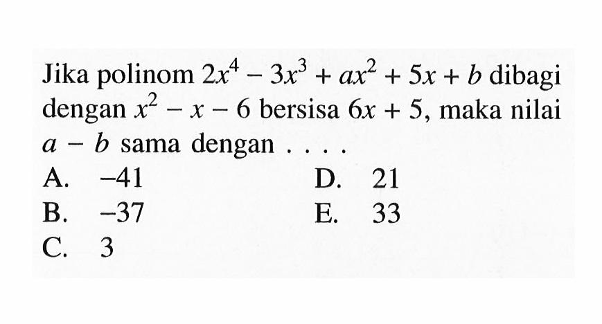 Jika polinom 2x^4-3x^3+ax^2+5x+b dibagi dengan x^2-x-6 bersisa 6x+5, maka nilai a-b sama dengan ...