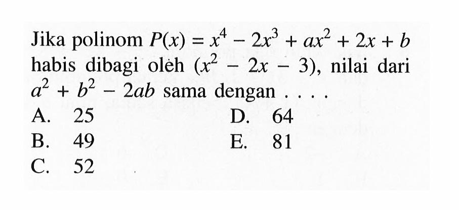 Jika polinom P(x)=x^4-2x^3+ax^2+2x+b habis dibagi oleh (x^2-2x-3), nilai dari a^2+b^2-2ab sama dengan . . . .