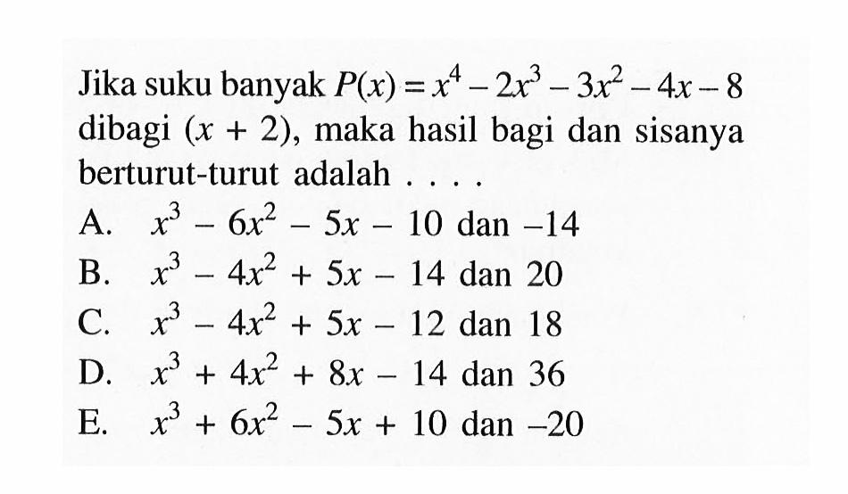 Jika suku banyak P(x)=x^4-2x^3-3x^2-4x-8 dibagi (x+2), maka hasil bagi dan sisanya berturut-turut adalah ....