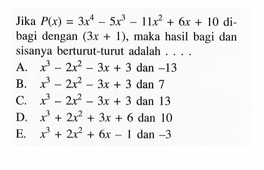 Jika P(x) =3x^4 -5x^3 -11x^2 + 6x + 10 di- bagi dengan (3x+ 1), maka hasil bagi dan sisanya berturut-turut adalah