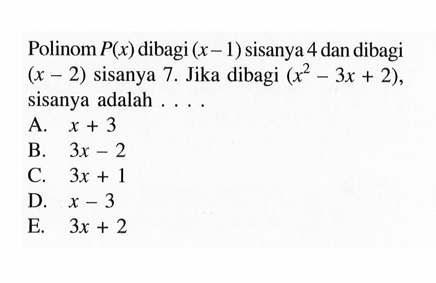 Polinom P(x) dibagi (x-1) sisanya 4 dan dibagi (x-2) sisanya 7. Jika dibagi (x^2-3x+2), sisanya adalah ....