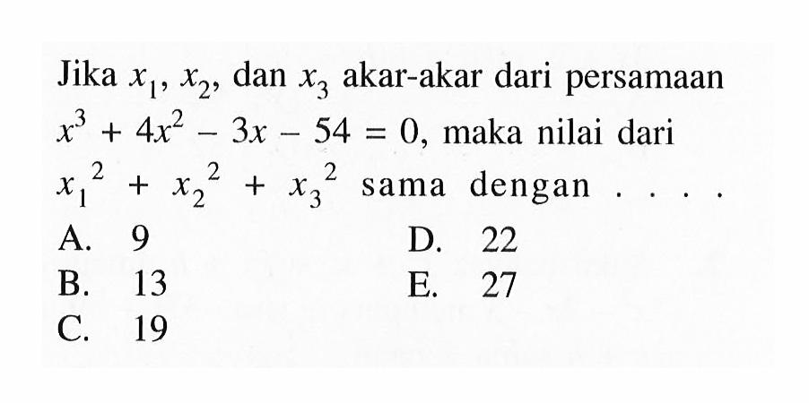 Jika X1, x2 dan x3 akar-akar dari persamaan x^3 + 4x^2 -3x - 54 = 0, maka nilai dari x1^2+x2^2+x3^2 sama dengan