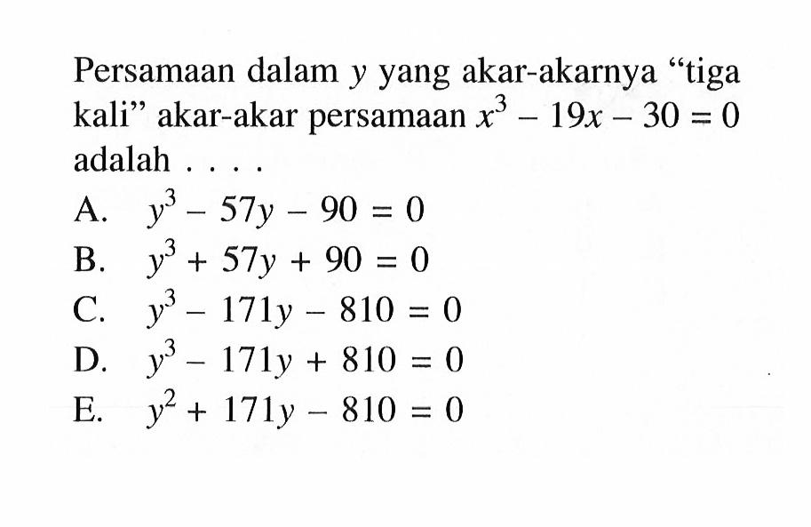 Persamaan dalam y yang akar-akarnya "tiga kali" akar-akar persamaan x^3-19x-30=0 adalah . . . .