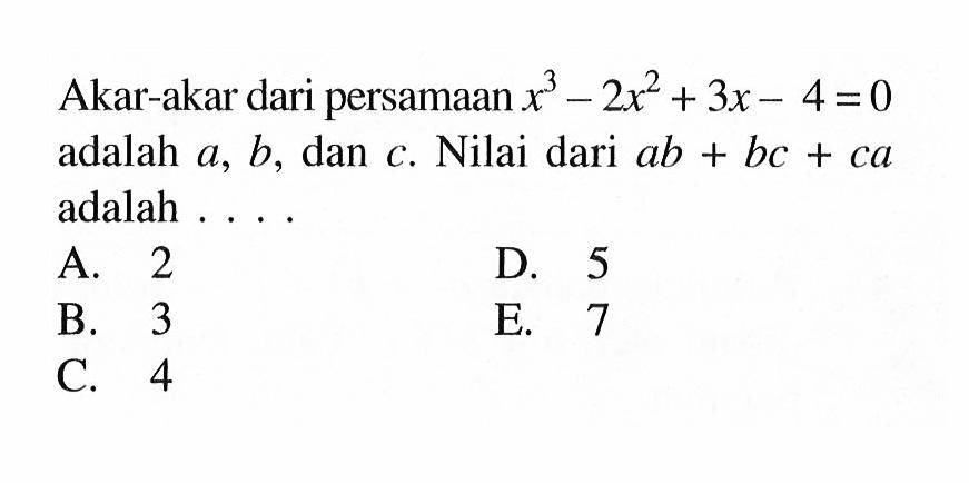 Akar-akar dari persamaan x^3- 2x^2 + 3x - 4=0 adalah a, b, dan C. Nilai dari ab + bc + ca adalah