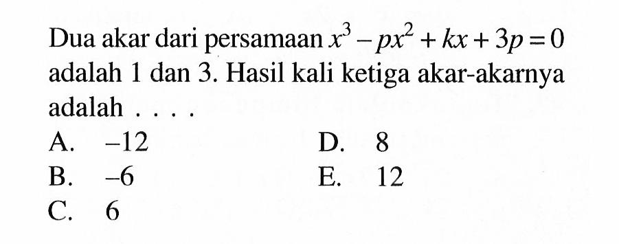 Dua akar dari persamaan x^3-px^2+kx+3p=0 adalah 1 dan 3. Hasil kali ketiga akar-akarnya adalah . . . .