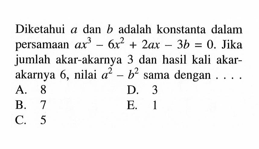 Diketahui a dan b adalah konstanta dalam persamaan ax^3-6x^2+2ax-3b=0. Jika jumlah akar-akarnya 3 dan hasil kali akar- akarnya 6, nilai a^2-b^2 sama dengan . . . .