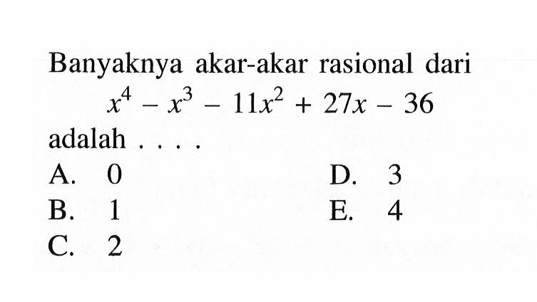 Banyaknya akar-akar rasional dari x^3-x^3-11x^2+27x-36 adalah