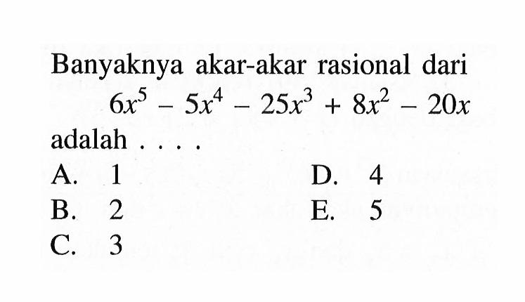 Banyaknya akar-akar rasional dari 6x^5-5x^4-25x^3+8x^2-20x adalah....