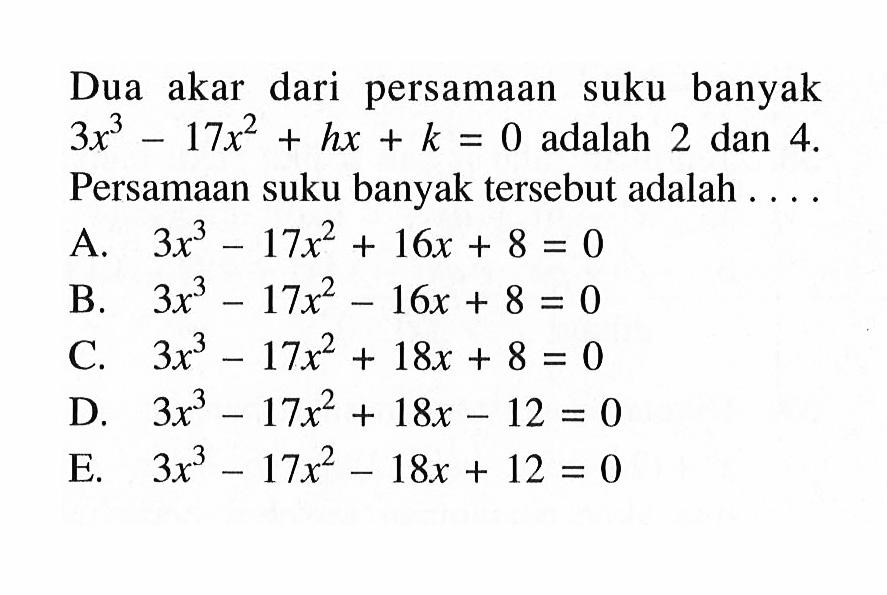 Dua akar dari persamaan suku banyak 3x^3-17x^2+hx+k=0 adalah 2 dan 4. Persamaan suku banyak tersebut adalah ...