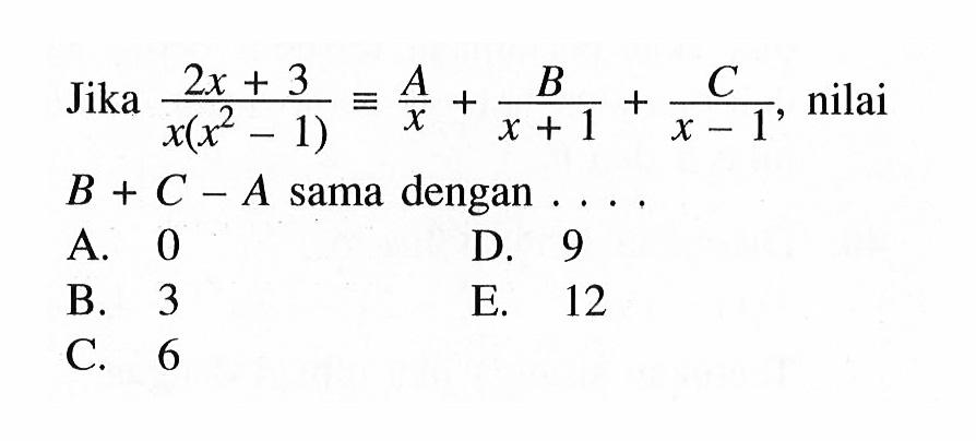 Jika (2x+3)/x(x^2-1) ekuivalen A/x+B/(x+1)+C/(x-1), nilai A+B+C sama dengan . . . .