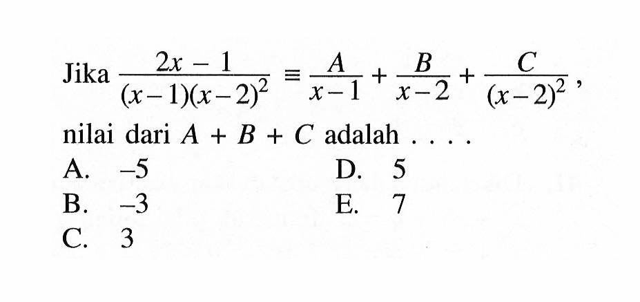 Jika (2x-1)/((x-1)(x-2)^2 = A/(x-1)+B/(x-2)+C/(x-2)^2, nilai dari A+B+C adalah . . . .