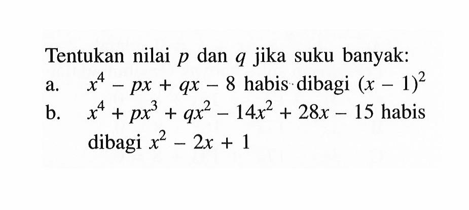 Tentukan nilai p dan q jika suku banyak: a. x^4-px+qx-8 habis dibagi (x-1)^2 b. x^4+px^3+qx^2-14x^2+28x-15 habis dibagi x^2-2x+2