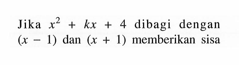 Jika x^2+kx+4 dibagi dengan (x-1) dan (x+1) memberikan sisa