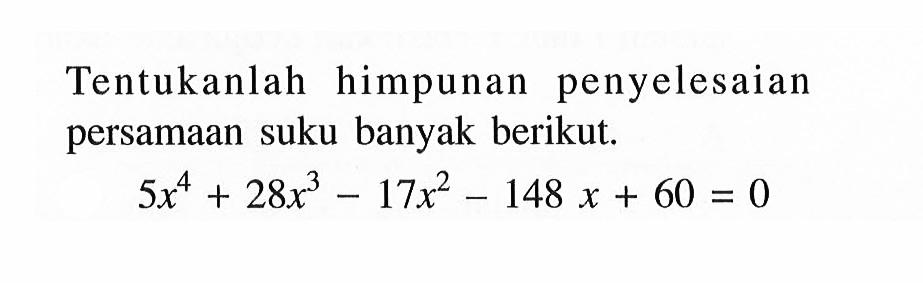 Tentukan himpunan penyelesaian persamaan suku banyak berikut. 5x^4+28x^3-17x^2-148x+60=0