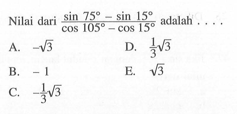 Nilai dari (sin 75-sin 15)/(cos 105-cos 15) adalah . . . .