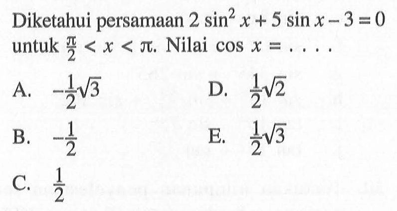 Diketahui persamaan 2 sin^2 x + 5 sin x - 3 = 0 untuk phi/2<x<phi. Nilai cos x = . . . .