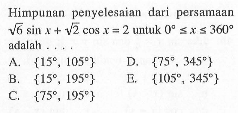 Himpunan penyelesaian dari persamaan akar(6 )sin x + akar(2) cos x = 2 untuk 0 <= x <= 360 adalah