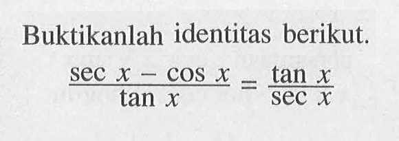 Buktikanlah identitas berikut.

(sec x-cos x)/tan x=tan x/sec x
