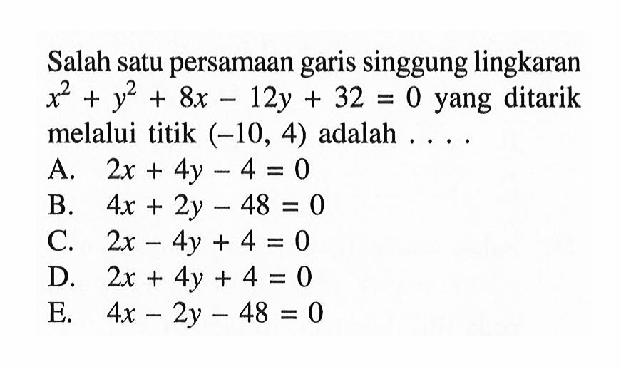 Salah satu persamaan garis singgung lingkaran x^2+y^2+8x-12y+32=0 yang ditarik melalui titik (-10,4) adalah... 