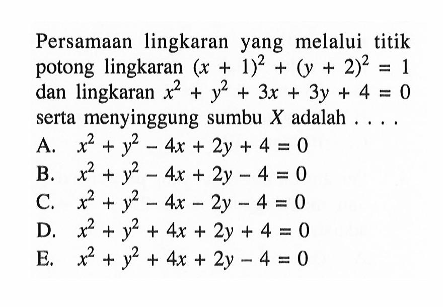 Persamaan lingkaran yang melalui titik potong lingkaran (x+1)^2+(y+2)^2=1 dan lingkaran x^2+y^2+3x+3y+4=0 serta menyinggung sumbu X adalah ....