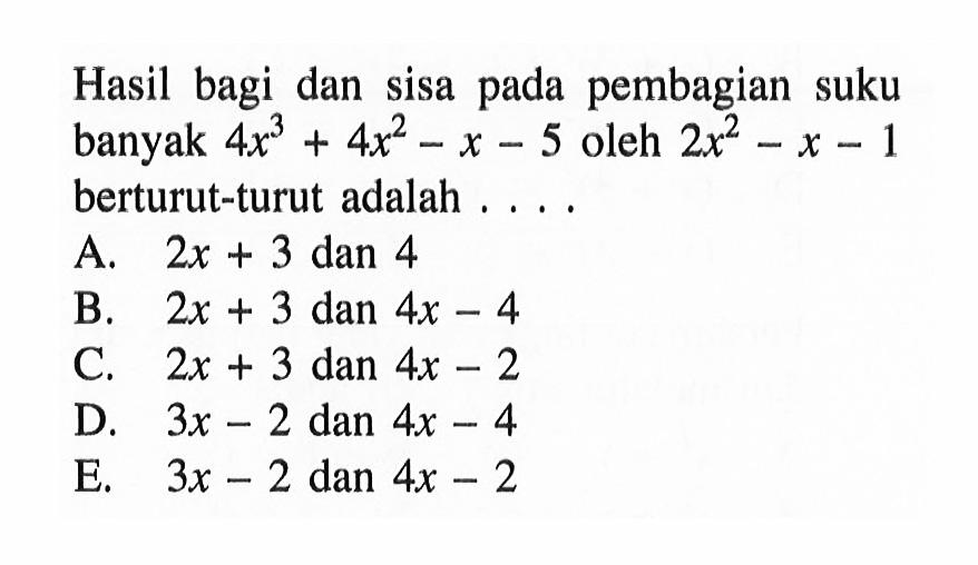 Hasil bagi dan sisa pada pembagian suku banyak 4x^3+4x^2-x-5 oleh 2x^2-x-1 berturut-turut adalah ....