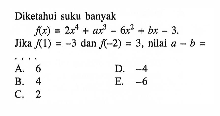 Diketahui suku banyak f(x)=2x^4+ax^3-6x^2+bx-3. Jika f(1)=-3 dan f(-2)=3, nilai a-b= ...