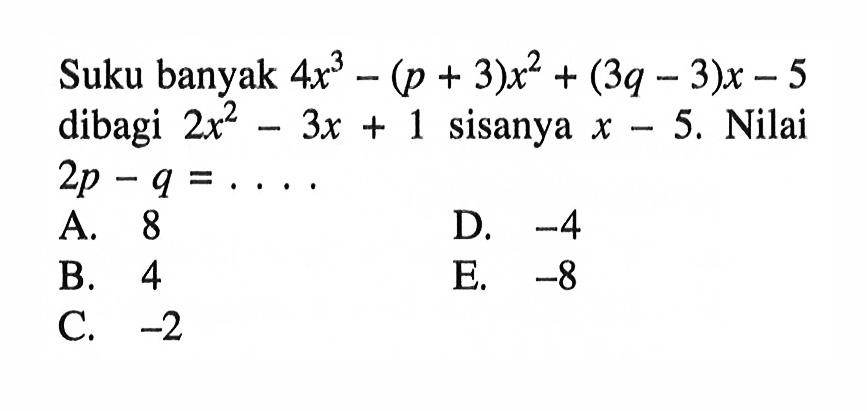 Suku banyak 4x^3-(p+3)x^2+(3q-3)x-5 dibagi 2x^2-3x+1 sisanya x-5. Nilai 2p-q=....