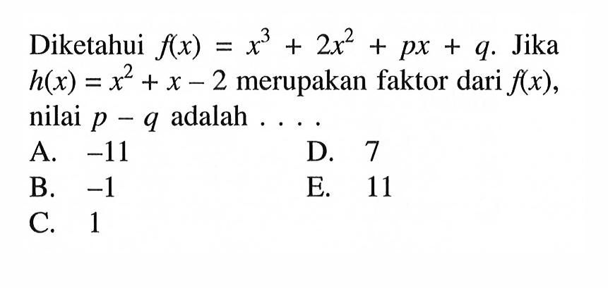 Diketahui f(x)=x^3+2x^2+px+q. Jika h(x)=x^2+x-2 merupakan faktor dari f(x), nilai p-q adalah....