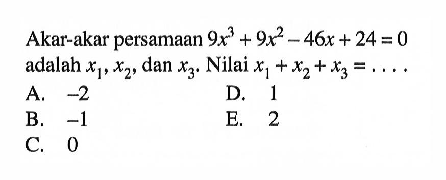 Akar-akar persamaan 9x^3+9x^2-46x+24=0 adalah x1, x2, dan x3. Nilai x1+x2+x3 =