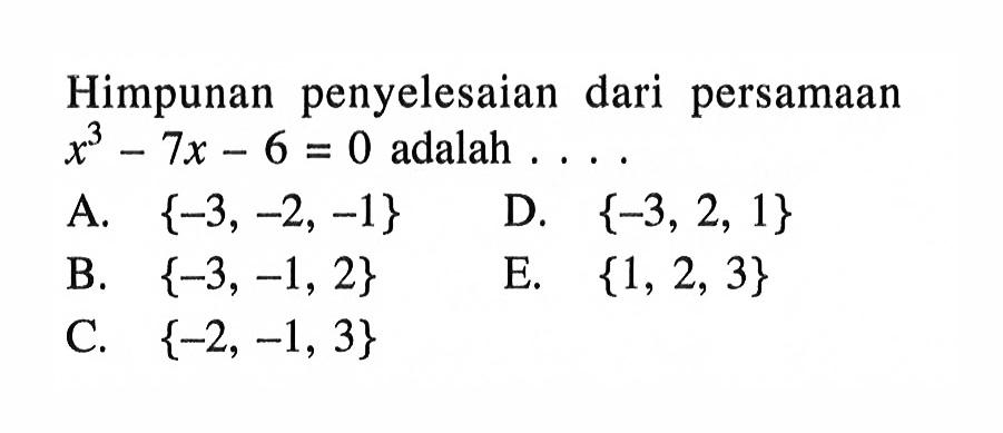Himpunan penyelesaian dari persaman x^3-7x-
 6=0 adalah ...
 A. {-3,-2,-1}
 B. {-3,-1,2}
 C. {-2,-1,3}
 D. {-3,2,1}
 E. {1,2,3}