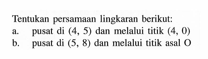 Tentukan persamaan lingkaran berikut:a. pusat di (4,5) dan melalui titik (4,0) b. pusat di (5,8) dan melalui titik asal O 