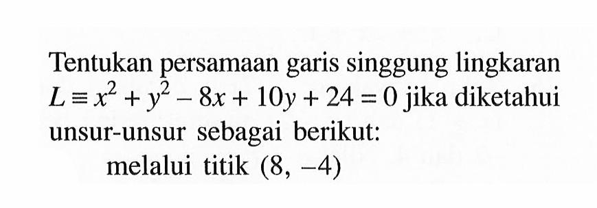 Tentukan persamaan garis singgung lingkaran  L ekuivalen x^2+y^2-8x+10y+24=0  jika diketahui unsur-unsur sebagai berikut:melalui titik  (8,-4) 