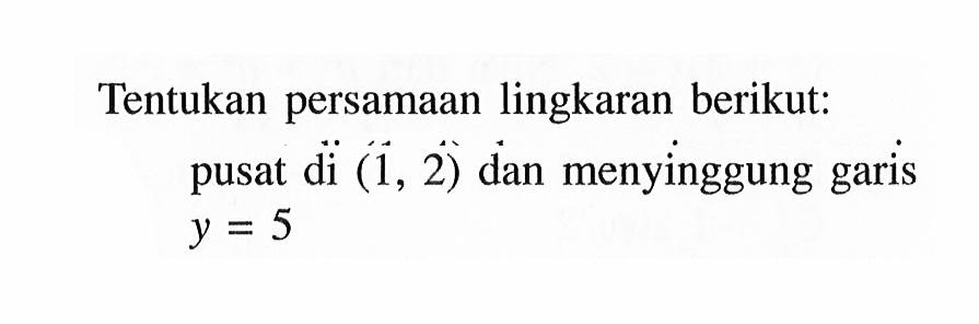 Tentukan persamaan lingkaran berikut: pusat di (1,2) dan menyinggung garis  y=5 