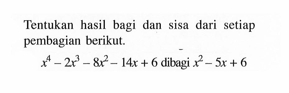 Tentukan hasil bagi dan sisa dari setiap pembagian berikut.x^4-2x^3-8 x^2-14 x+6   dibagi  x^2-5 x+6