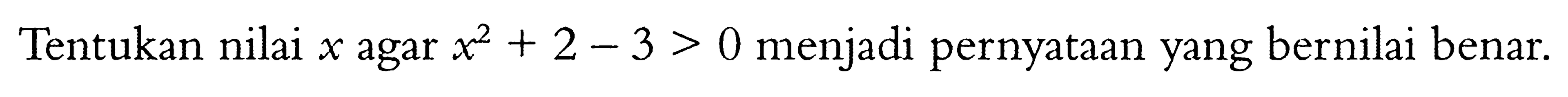 Tentukan nilai x agar x^2+2-3>0 menjadi pernyataan yang bernilai benar.