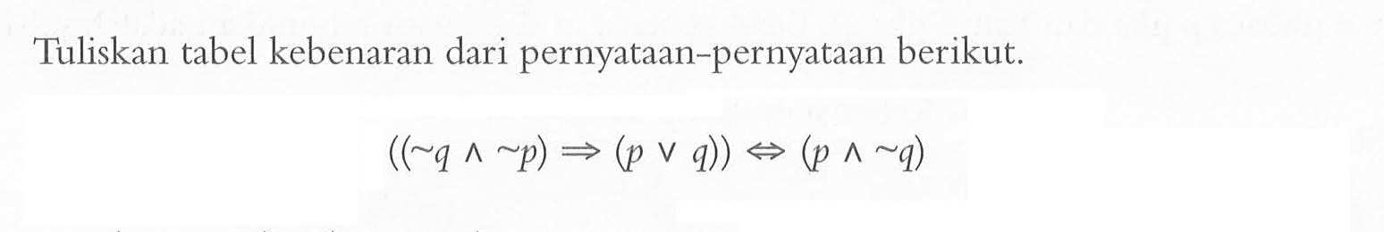 Tuliskan tabel kebenaran dari pernyataan-pernyataan berikut.((~ q ^ ~ p) =>(p v q)) <=>(p ^ ~ q)