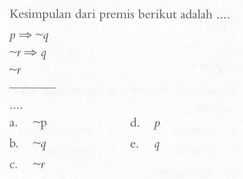 Kesimpulan dari premis berikut adalah .... p => ~ q ~ r => q ~ r .... 