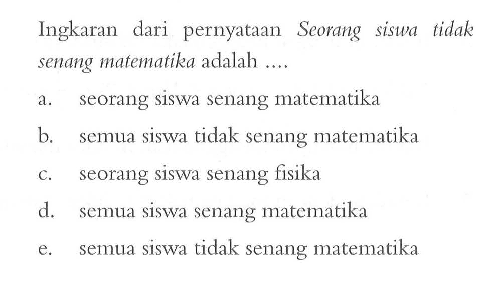 Ingkaran dari pernyataan Seorang siswa tidak senang matematika adalah ....