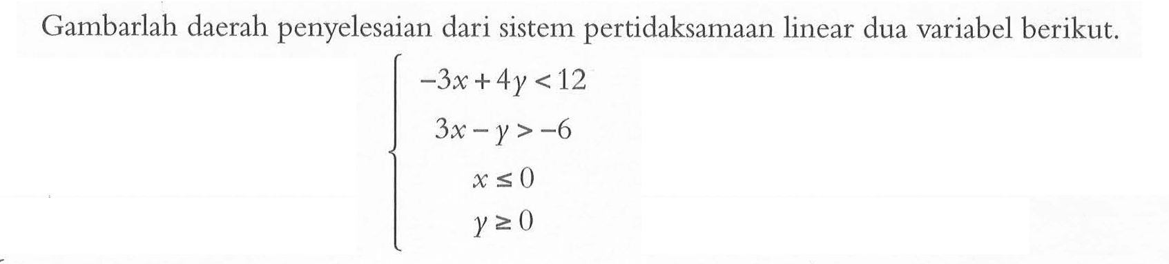 Gambarlah daerah penyelesaian dari sistem pertidaksamaan linear dua variabel berikut. -3x+4y<12 3x-y>-6 x<=0 y>=0