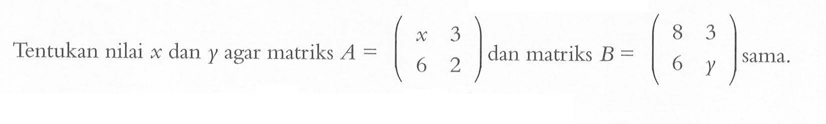 Tentukan nilai x dan Y agar matriks A = (x 3 6 2) dan matriks B = (8 3 6 y) sama