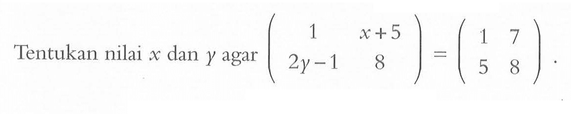 Tentukan nilai x dan y agar (1 x+5 2y-1 8)=(1 7 5 8) .