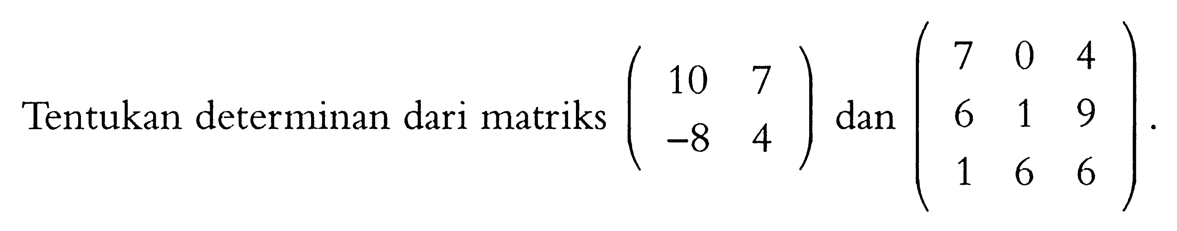 Tentukan determinan dari matriks (10 7 -8 4) dan (7 0 4 6 1 9 1 6 6).