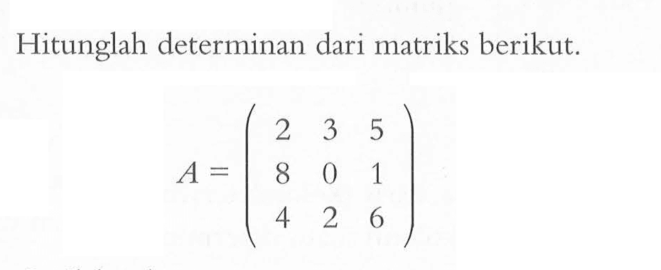 Hitunglah determinan dari matriks berikut. A=(2 3 5 8 0 1 4 2 6)