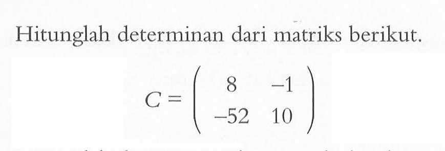 Hitunglah determinan dari matriks berikut. C=(8 -1 -52 10)