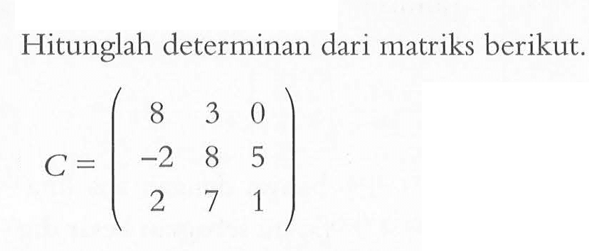 Hitunglah determinan dari matriks berikut. C=(8 3 0 -2 8 5 2 7 1)