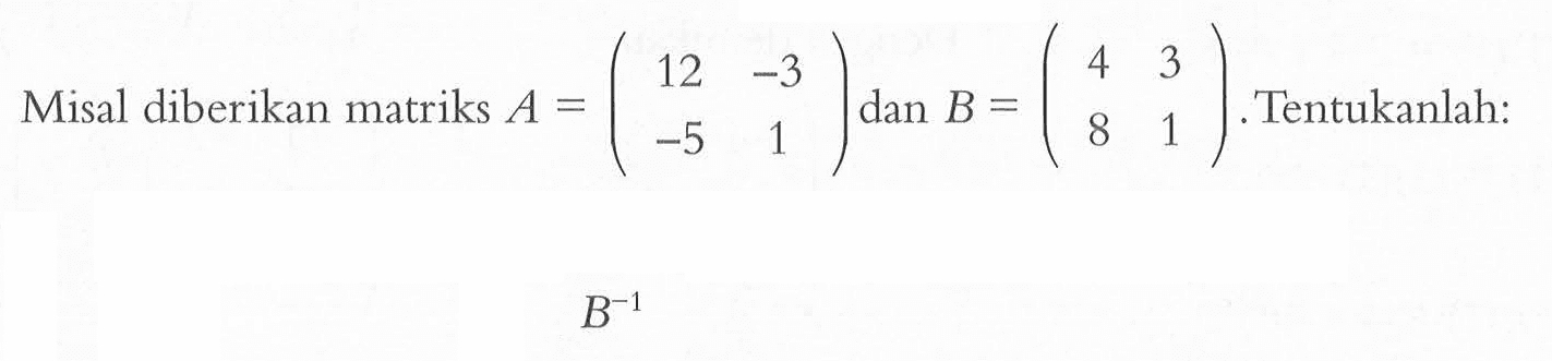 Misal diberikan matriks A=(12 -3 -5 1) dan B=(4 3 8 1).Tentukanlah: B^(-1)