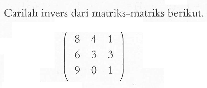 Carilah invers dari matriks-matriks berikut. (8 4 1 6 3 3 9 0 1)