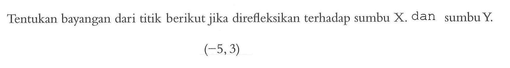 Tentukan bayangan dari titik berikut direfleksikan terhadap sumbu X. dan jika sumbu Y (-5,3)