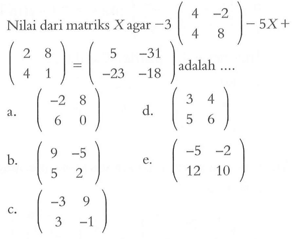 Nilai dari matriks X agar -3(4 -2 4 8)-5X+(2 8 4 1)=(5 -31 -23 -18) adalah ...