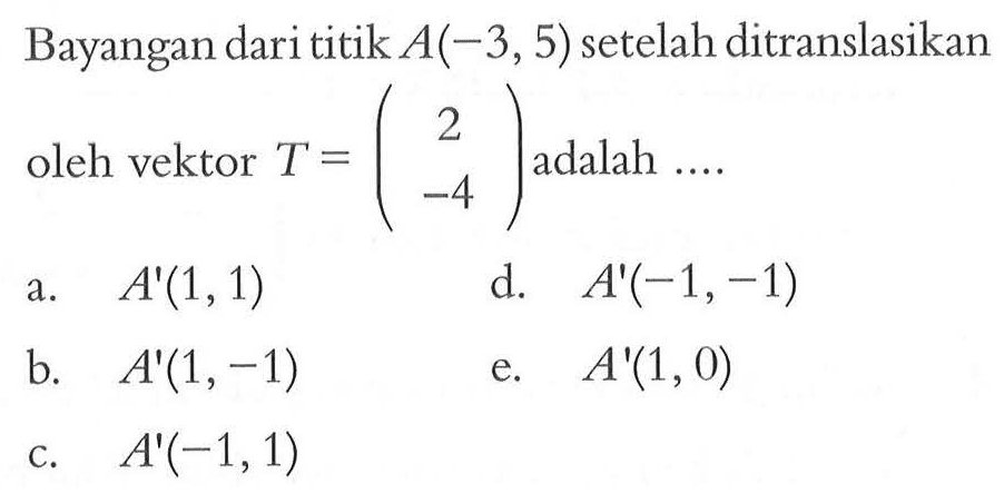 Bayangan dari titik A(-3,5) setelah ditranslasikan 2 oleh vektor T = (2 -4) adalah